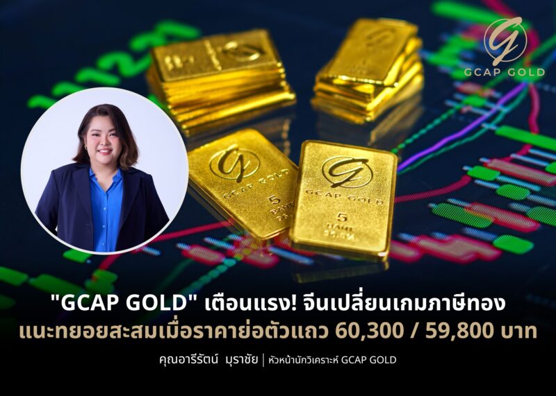 GCAP GOLD เตือนแรง! จีนเปลี่ยนเกมภาษีทอง แนะทยอยสะสมรอขาขึ้นรอบใหม่ เมื่อราคาย่อตัวแถว 60,300-59,800 บาท